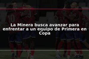 La Minera busca avanzar para enfrentar a un equipo de Primera en Copa