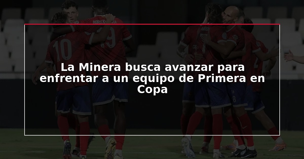 La Minera busca avanzar para enfrentar a un equipo de Primera en Copa