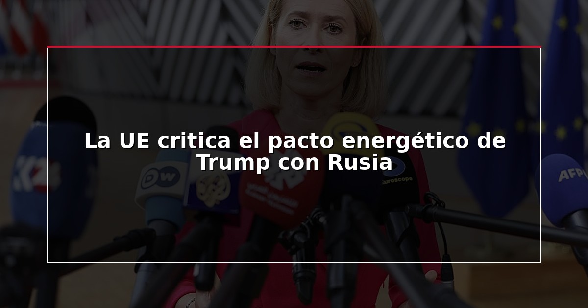 La UE critica el pacto energético de Trump con Rusia