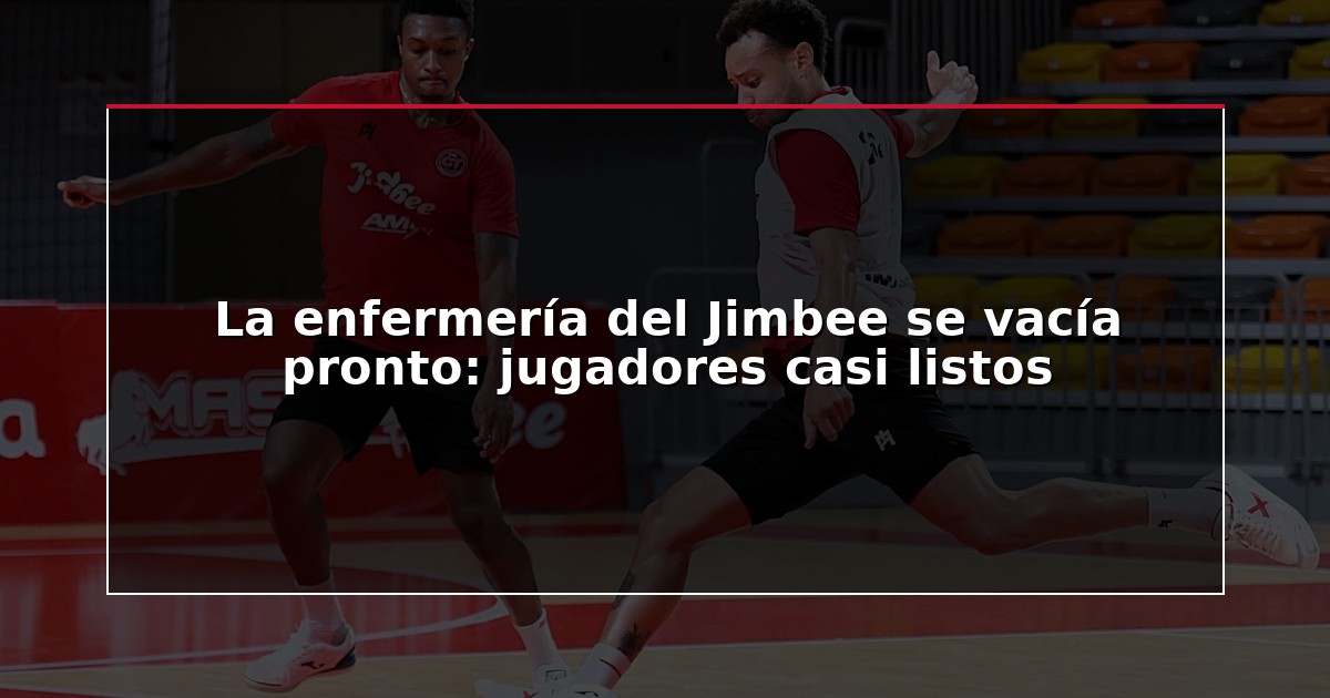 La enfermería del Jimbee se vacía pronto: jugadores casi listos