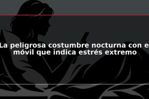 La peligrosa costumbre nocturna con el móvil que indica estrés extremo