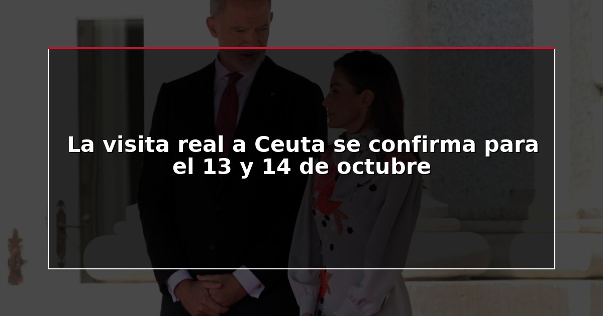 La visita real a Ceuta se confirma para el 13 y 14 de octubre