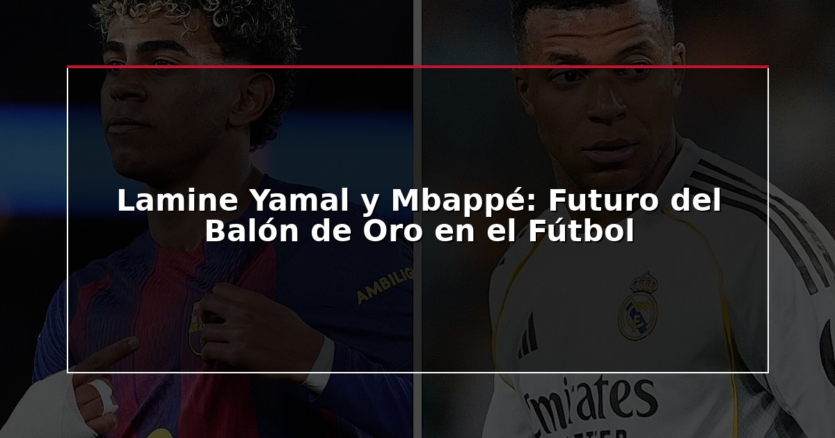 Lamine Yamal y Mbappé: Futuro del Balón de Oro en el Fútbol