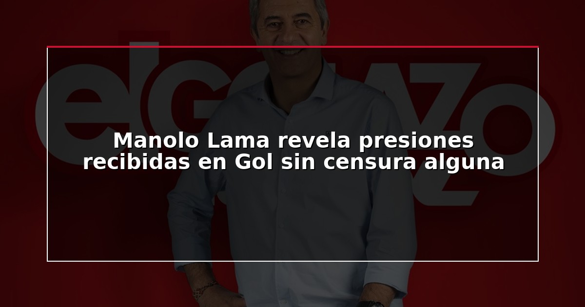 Manolo Lama revela presiones recibidas en Gol sin censura alguna