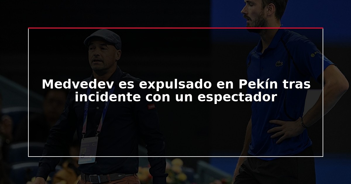 Medvedev es expulsado en Pekín tras incidente con un espectador