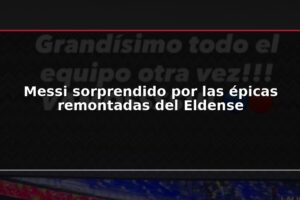 Messi sorprendido por las épicas remontadas del Eldense