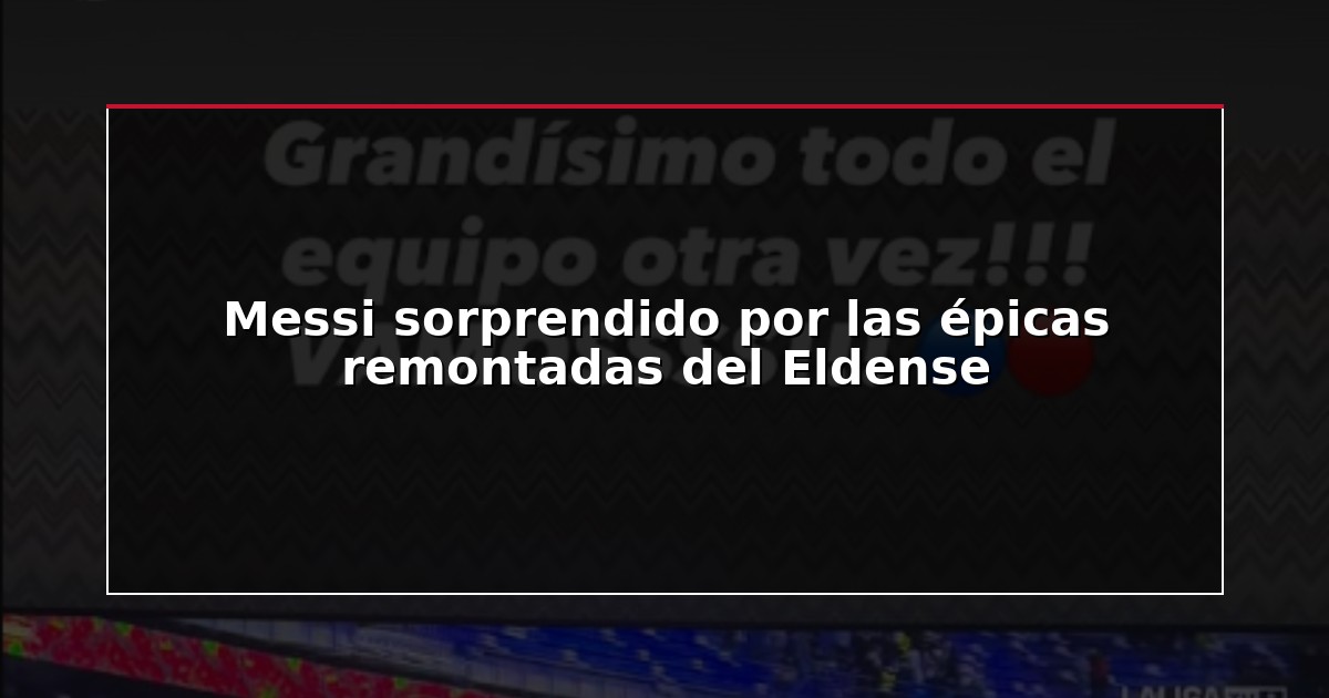 Messi sorprendido por las épicas remontadas del Eldense