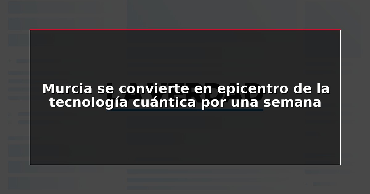 Murcia se convierte en epicentro de la tecnología cuántica por una semana