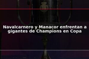 Navalcarnero y Manacor enfrentan a gigantes de Champions en Copa