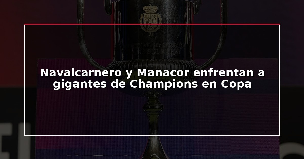Navalcarnero y Manacor enfrentan a gigantes de Champions en Copa