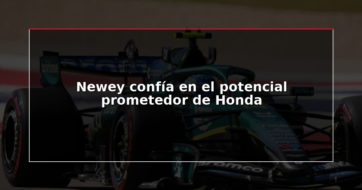 Newey confía en el potencial prometedor de Honda