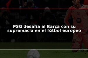 PSG desafía al Barça con su supremacía en el fútbol europeo