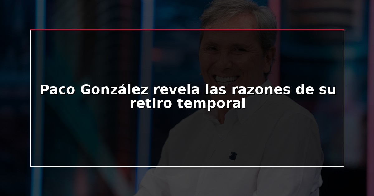 Paco González revela las razones de su retiro temporal