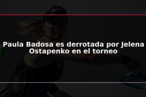 Paula Badosa es derrotada por Jelena Ostapenko en el torneo