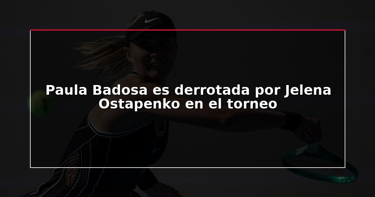 Paula Badosa es derrotada por Jelena Ostapenko en el torneo