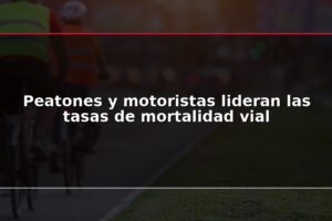 Peatones y motoristas lideran las tasas de mortalidad vial