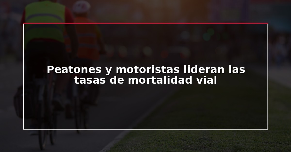 Peatones y motoristas lideran las tasas de mortalidad vial