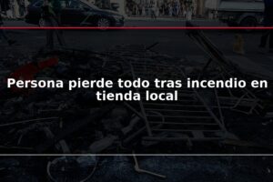 Persona pierde todo tras incendio en tienda local