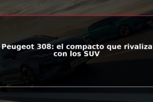 Peugeot 308: el compacto que rivaliza con los SUV