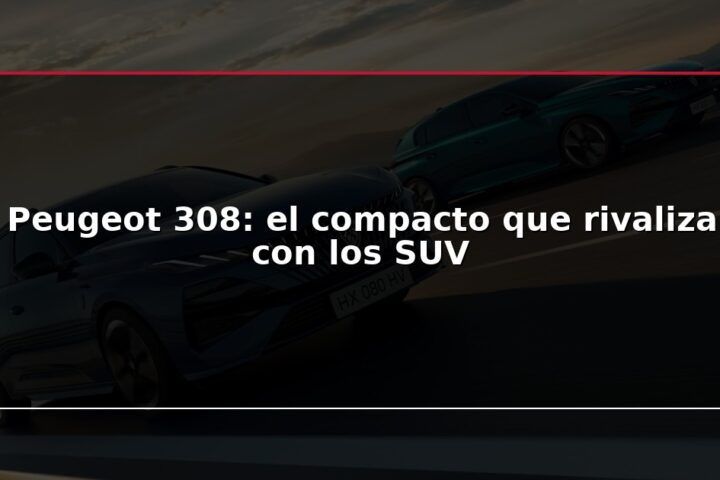 Peugeot 308: el compacto que rivaliza con los SUV