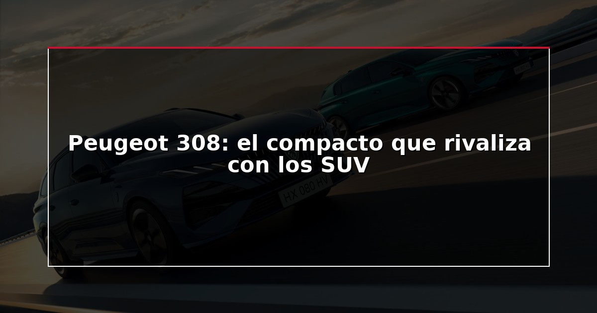 Peugeot 308: el compacto que rivaliza con los SUV