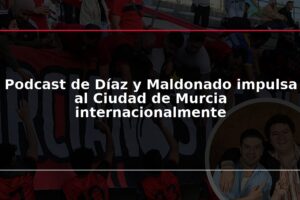 Podcast de Díaz y Maldonado impulsa al Ciudad de Murcia internacionalmente