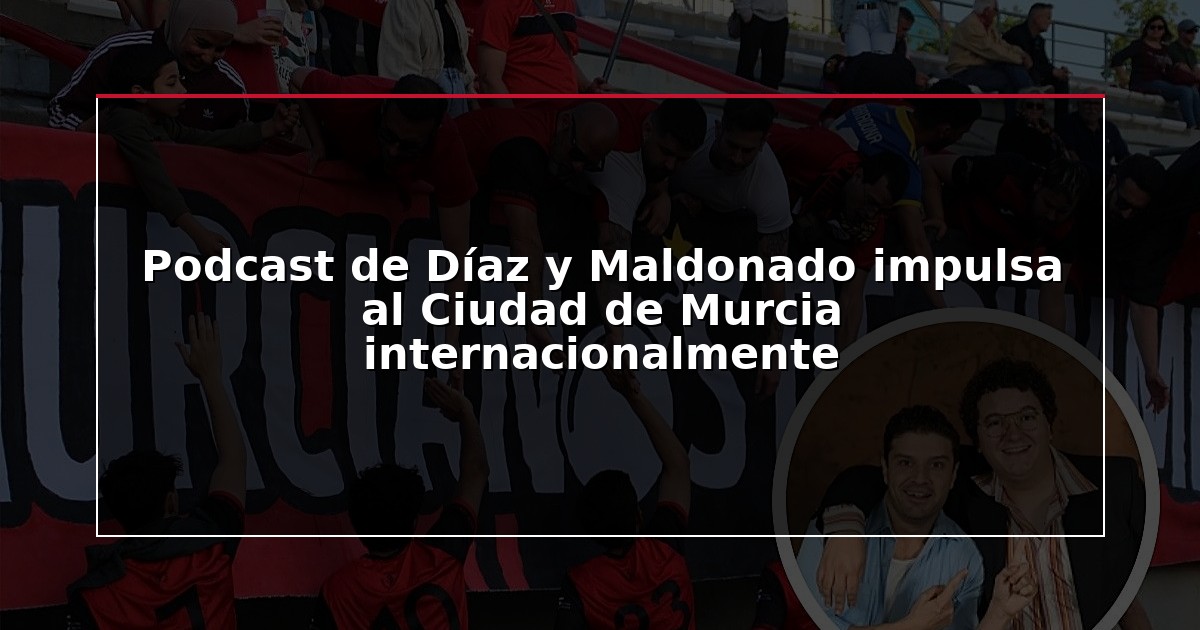 Podcast de Díaz y Maldonado impulsa al Ciudad de Murcia internacionalmente