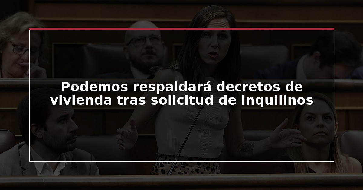 Podemos respaldará decretos de vivienda tras solicitud de inquilinos