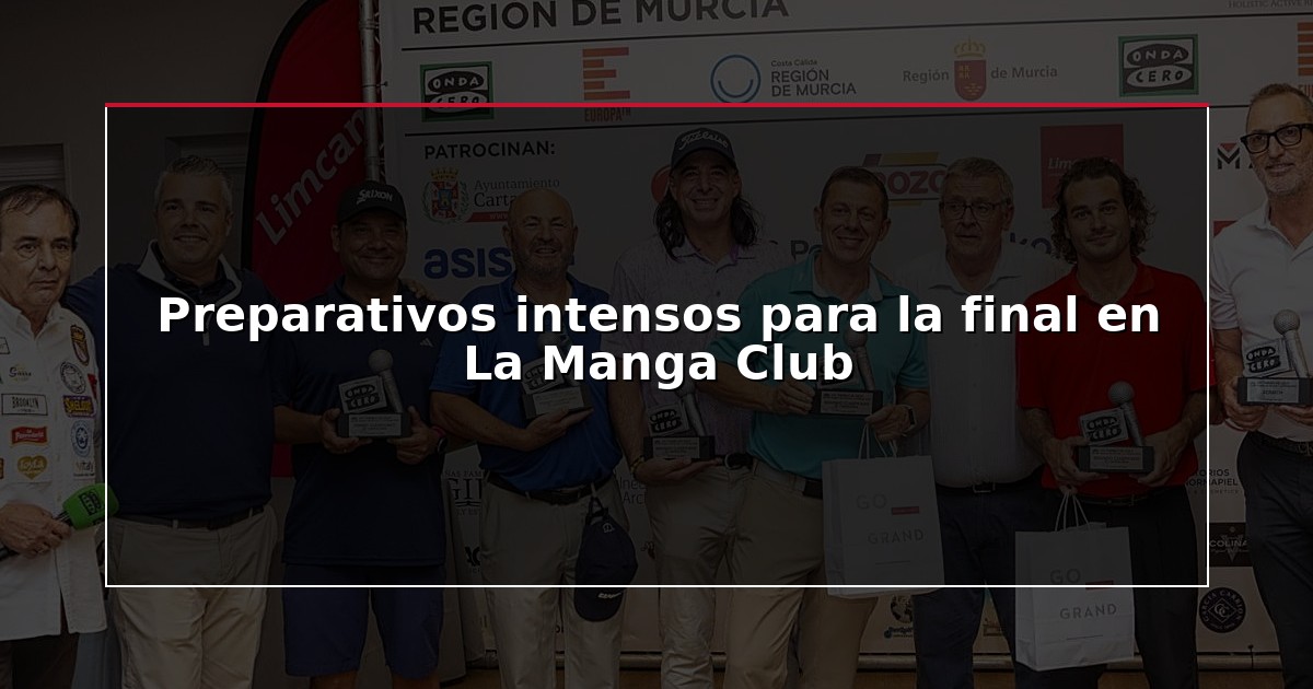 Preparativos intensos para la final en La Manga Club