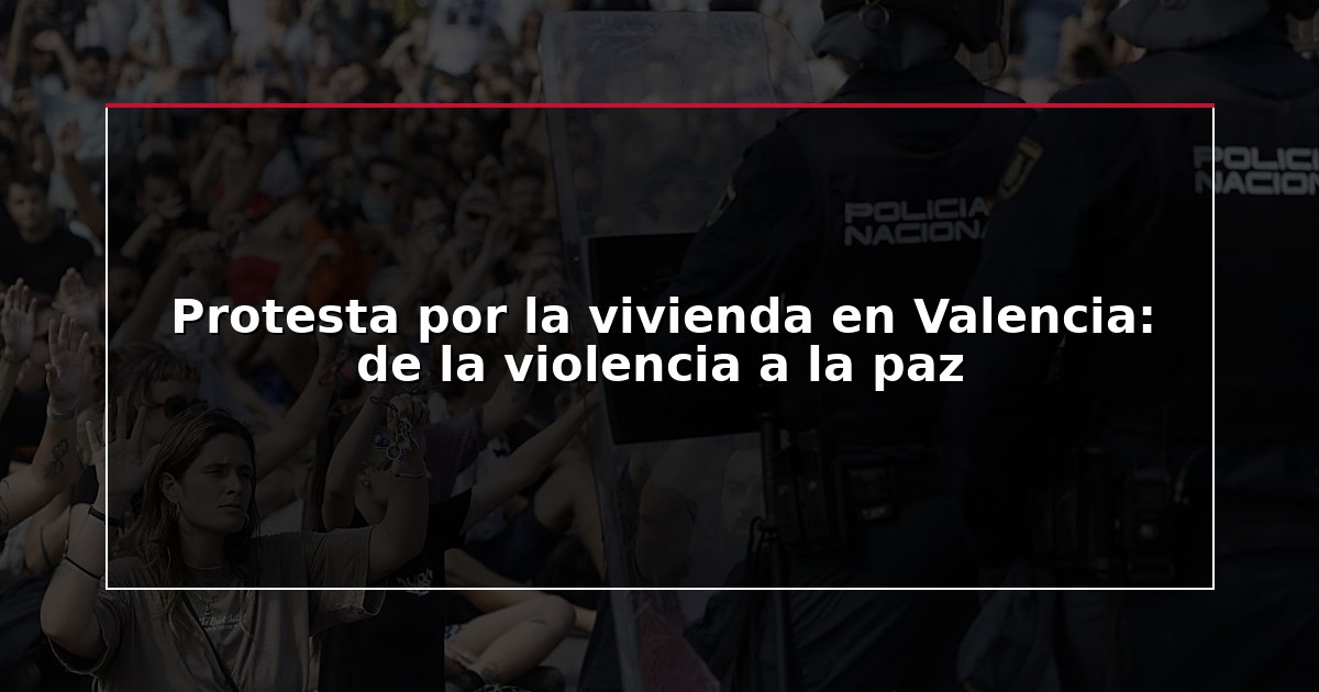 Protesta por la vivienda en Valencia: de la violencia a la paz