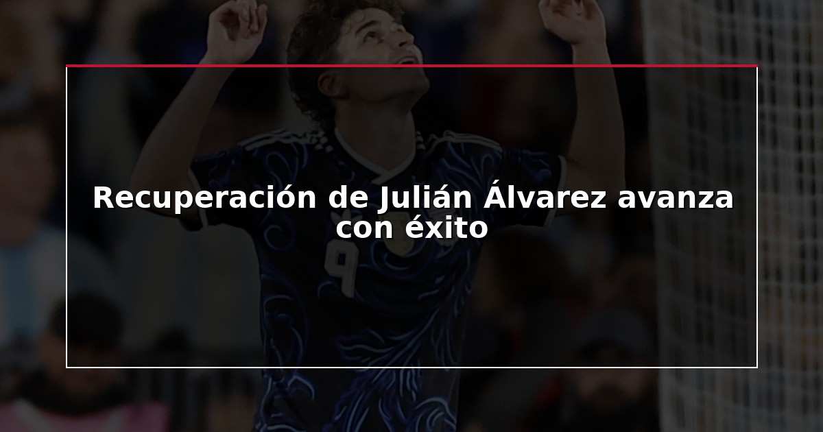 Recuperación de Julián Álvarez avanza con éxito