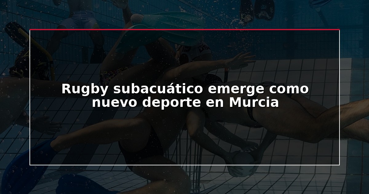 Rugby subacuático emerge como nuevo deporte en Murcia