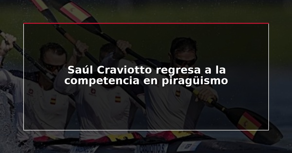 Saúl Craviotto regresa a la competencia en piragüismo