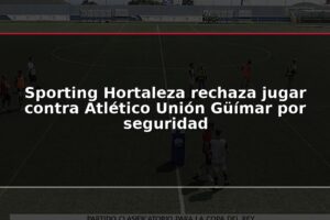 Sporting Hortaleza rechaza jugar contra Atlético Unión Güímar por seguridad