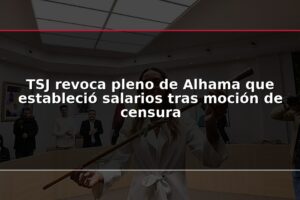 TSJ revoca pleno de Alhama que estableció salarios tras moción de censura