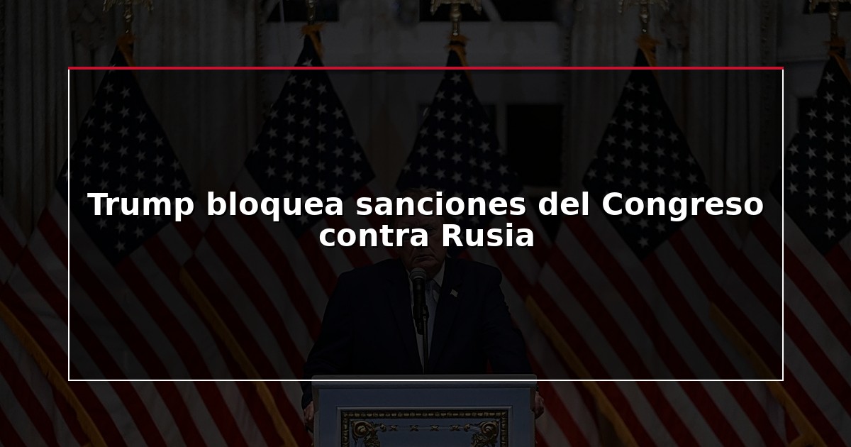 Trump bloquea sanciones del Congreso contra Rusia