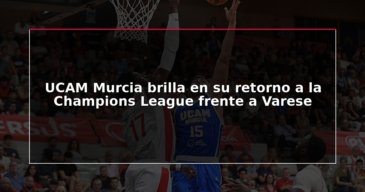 UCAM Murcia brilla en su retorno a la Champions League frente a Varese