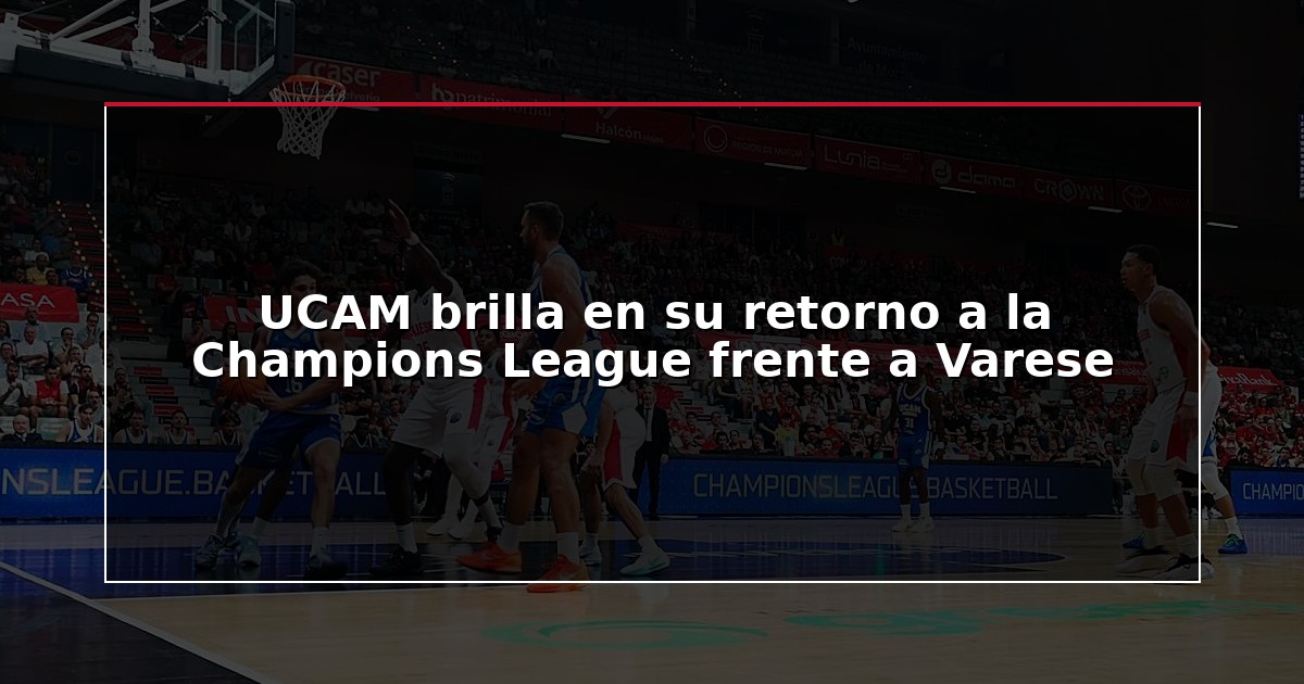 UCAM brilla en su retorno a la Champions League frente a Varese