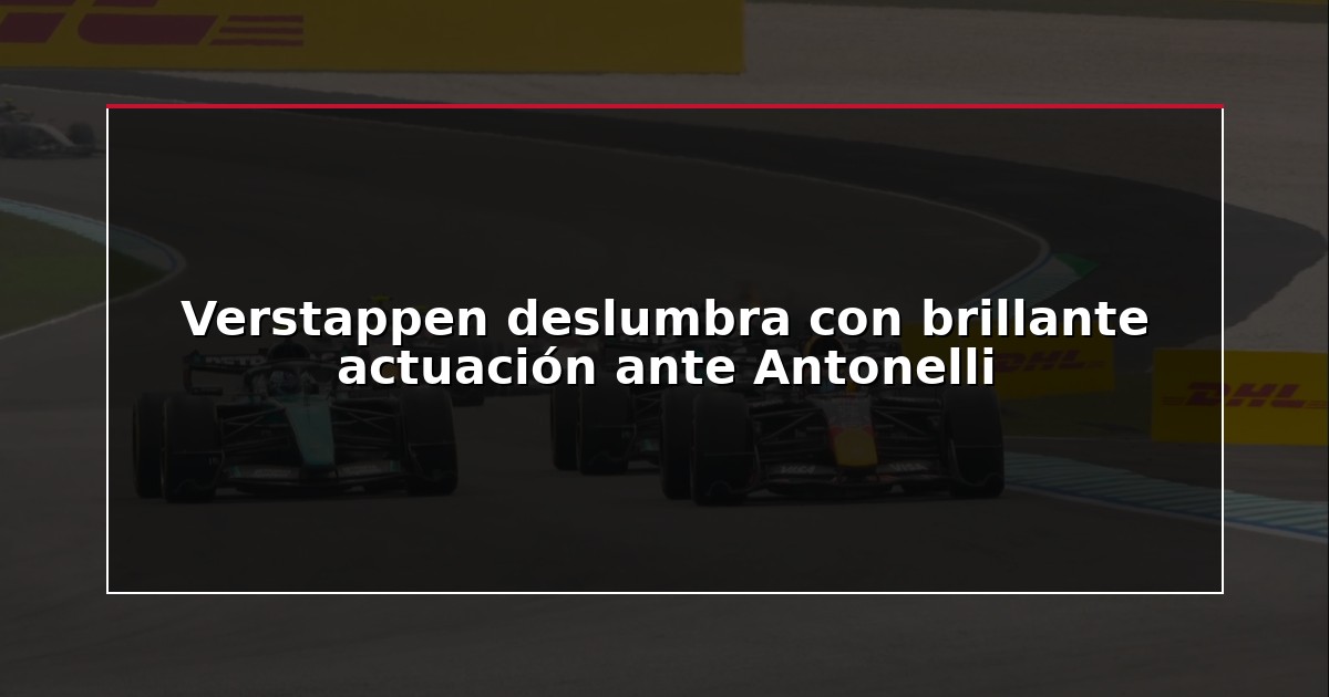 Verstappen deslumbra con brillante actuación ante Antonelli