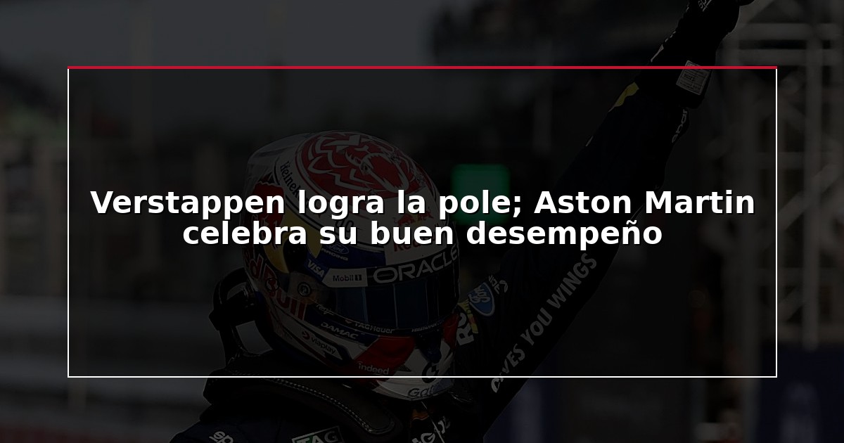 Verstappen logra la pole; Aston Martin celebra su buen desempeño