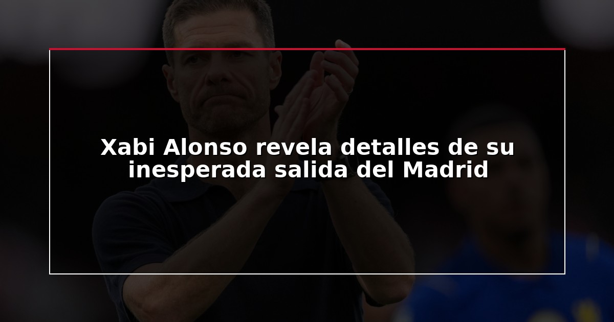 Xabi Alonso revela detalles de su inesperada salida del Madrid