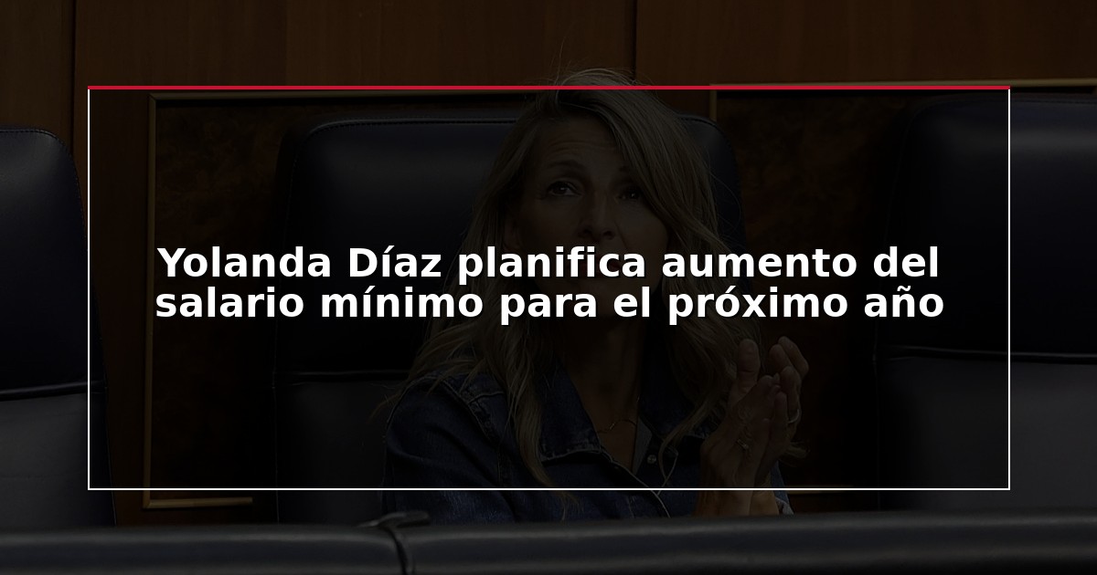 Yolanda Díaz planifica aumento del salario mínimo para el próximo año