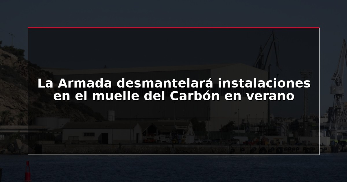 La Armada desmantelará instalaciones en el muelle del Carbón en verano